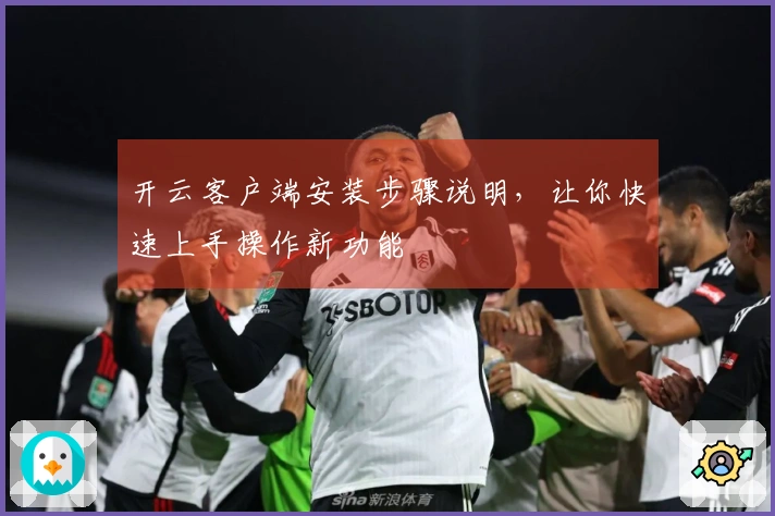 开云客户端安装步骤说明，让你快速上手操作新功能