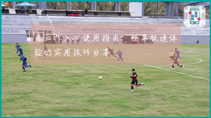开云PC入口使用指南：畅享极速体验的实用技巧分享