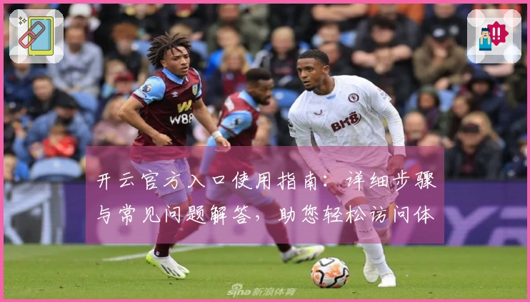 开云官方入口使用指南：详细步骤与常见问题解答，助您轻松访问体验新功能