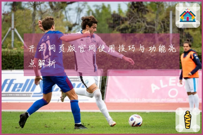 开云网页版官网使用技巧与功能亮点解析