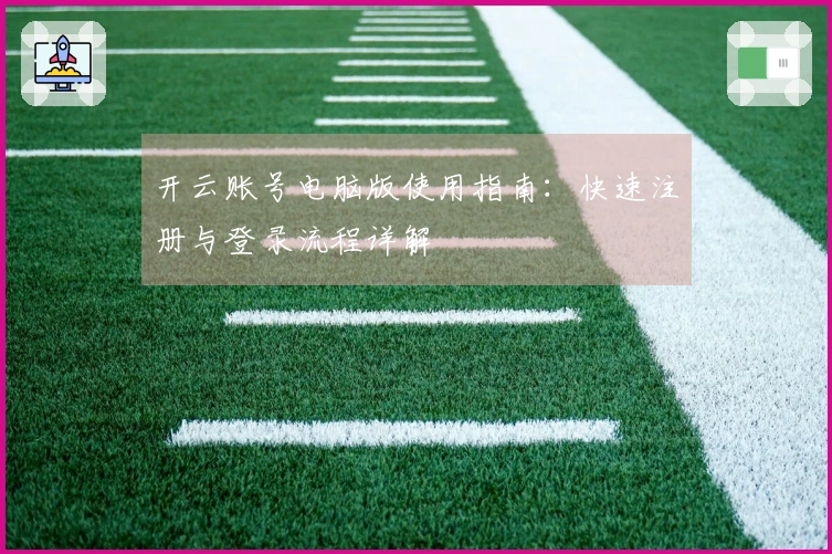 开云账号电脑版使用指南：快速注册与登录流程详解