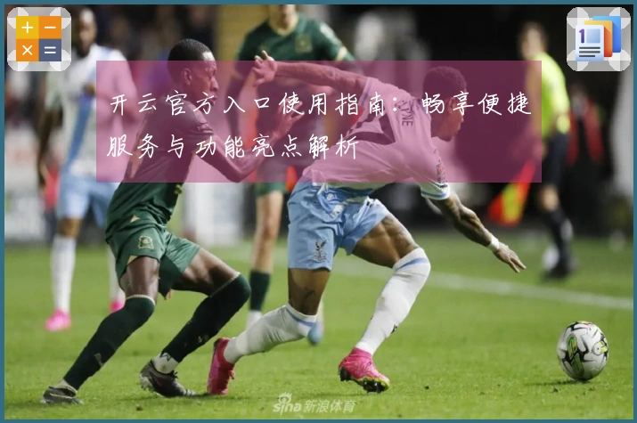 开云官方入口使用指南：畅享便捷服务与功能亮点解析