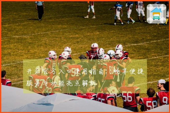 开云官方入口使用指南：畅享便捷服务与功能亮点解析