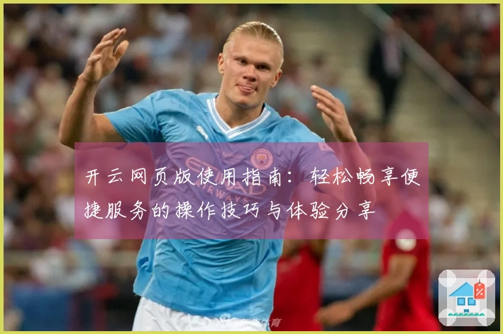 开云网页版使用指南：轻松畅享便捷服务的操作技巧与体验分享