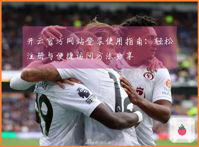 开云官方网站登录使用指南：轻松注册与便捷访问方法分享