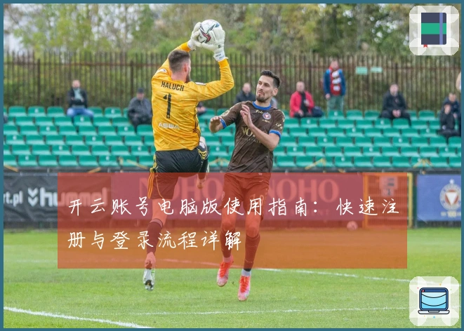 开云账号电脑版使用指南：快速注册与登录流程详解