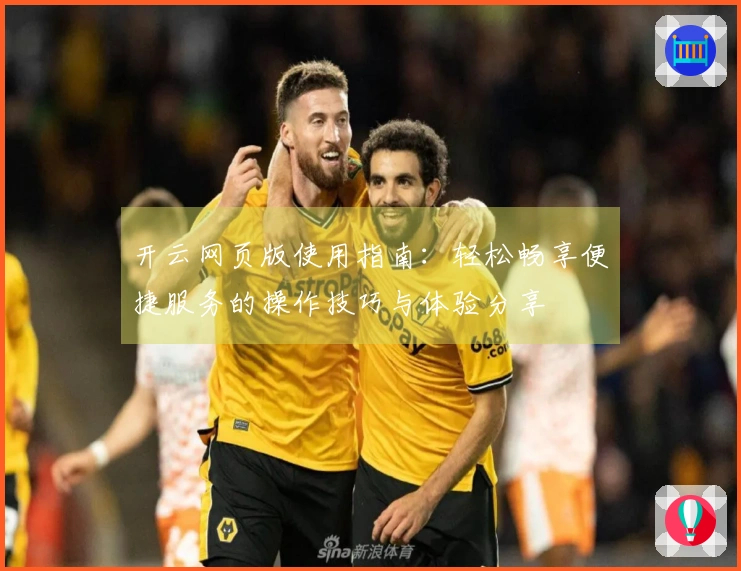 开云网页版使用指南：轻松畅享便捷服务的操作技巧与体验分享
