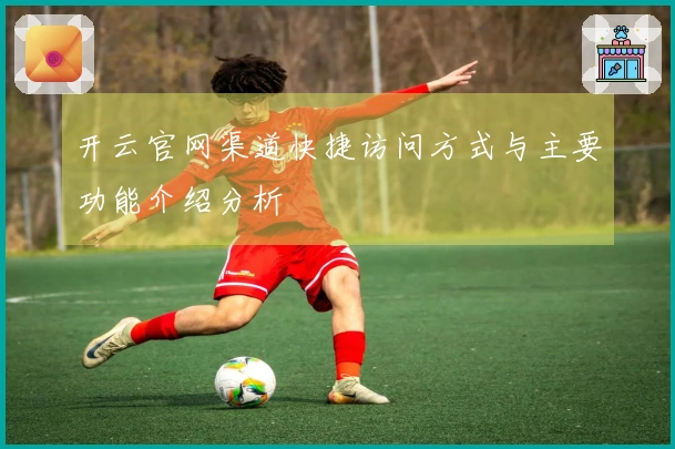 开云官网渠道快捷访问方式与主要功能介绍分析